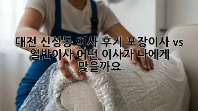 대전 신성동 이사 후기: 포장이사 vs 일반이사, 어떤 이사가 나에게 맞을까요? 🤔