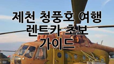 제천 청풍호 여행? 렌트카 초보 가이드!